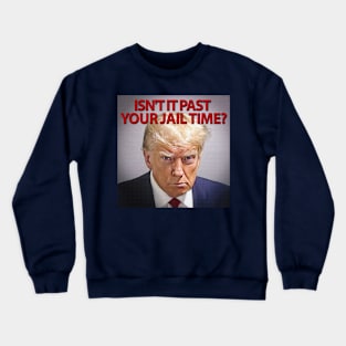 Donald Trump: Isn't it past your jail time? Crewneck Sweatshirt